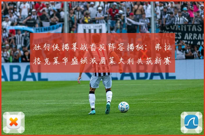 独行侠揭幕战首发阵容揭秘：弗拉格克莱华盛顿浓眉莱夫利共筑新赛季希望