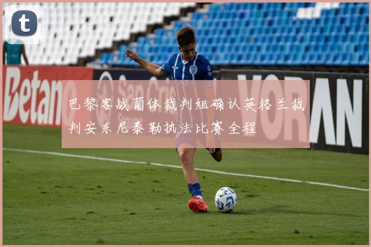 巴黎客战葡体裁判组确认英格兰裁判安东尼泰勒执法比赛全程