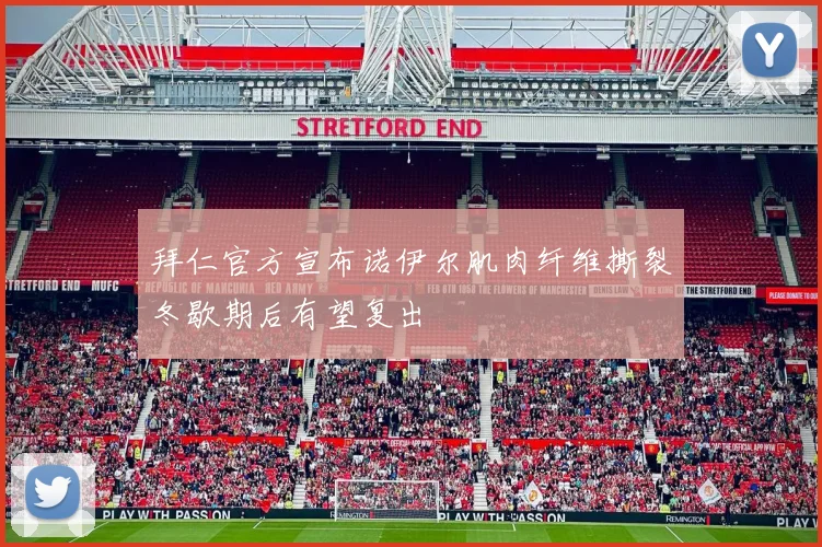 拜仁官方宣布诺伊尔肌肉纤维撕裂冬歇期后有望复出