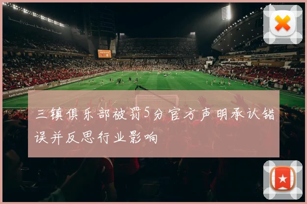 三镇俱乐部被罚5分官方声明承认错误并反思行业影响