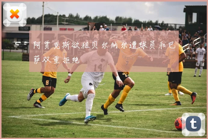 阿贾克斯欲租贝尔纳尔遭球员和巴萨双重拒绝