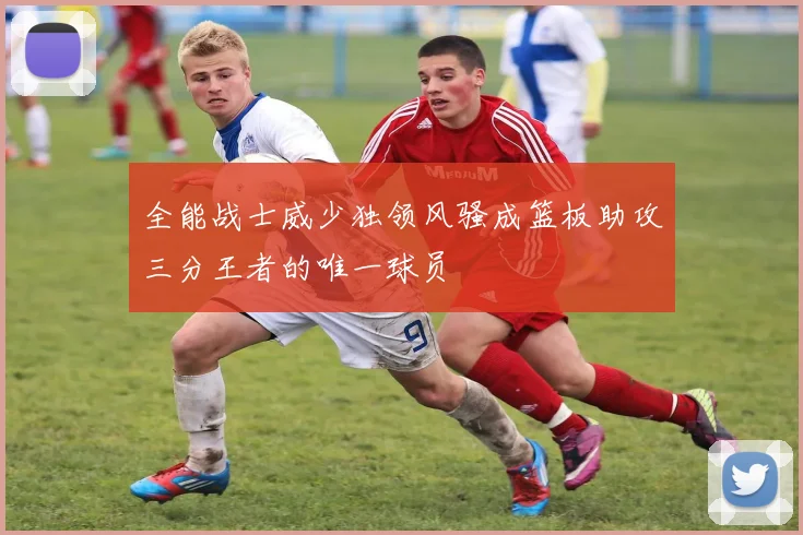 全能战士威少独领风骚成篮板助攻三分王者的唯一球员