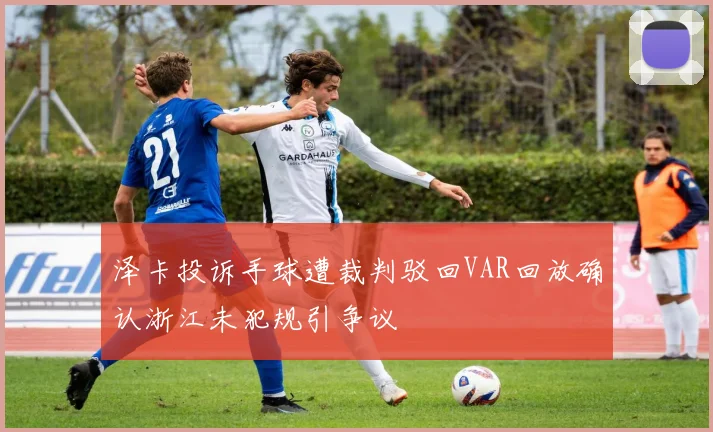 泽卡投诉手球遭裁判驳回VAR回放确认浙江未犯规引争议