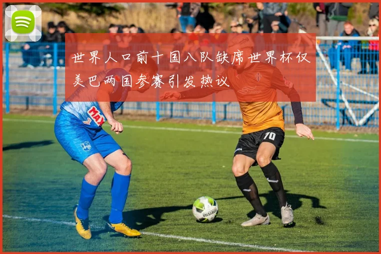 世界人口前十国八队缺席世界杯仅美巴两国参赛引发热议
