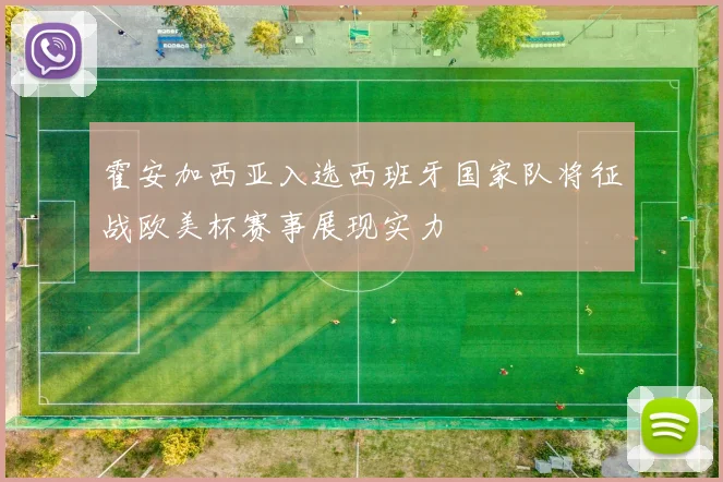 霍安加西亚入选西班牙国家队将征战欧美杯赛事展现实力