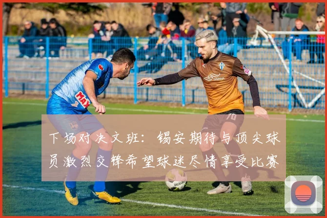 下场对决文班：锡安期待与顶尖球员激烈交锋希望球迷尽情享受比赛乐趣