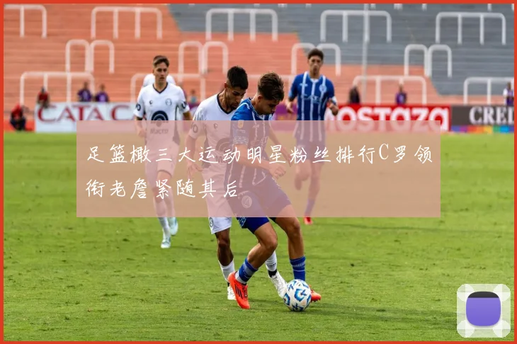 足篮橄三大运动明星粉丝排行C罗领衔老詹紧随其后