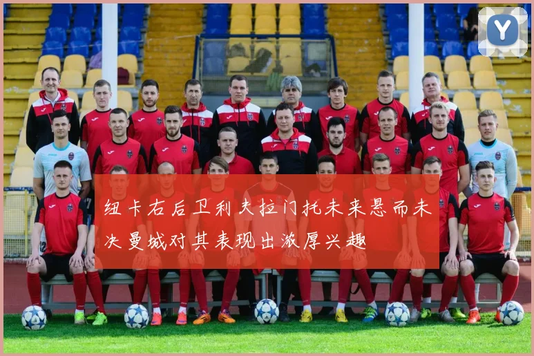 纽卡右后卫利夫拉门托未来悬而未决曼城对其表现出浓厚兴趣