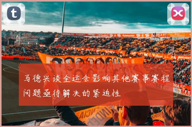 马德兴谈全运会影响其他赛事赛程问题亟待解决的紧迫性