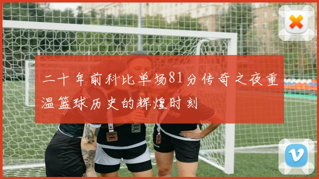 二十年前科比单场81分传奇之夜重温篮球历史的辉煌时刻