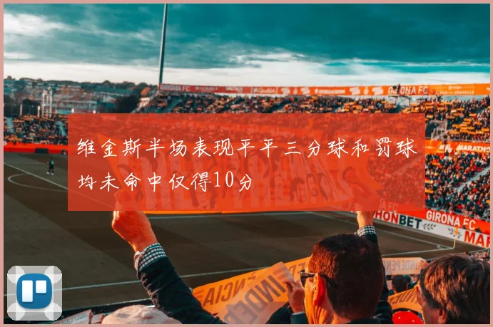 维金斯半场表现平平三分球和罚球均未命中仅得10分