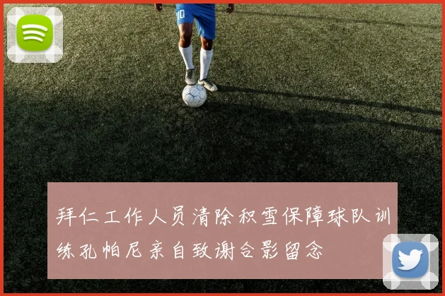 拜仁工作人员清除积雪保障球队训练孔帕尼亲自致谢合影留念
