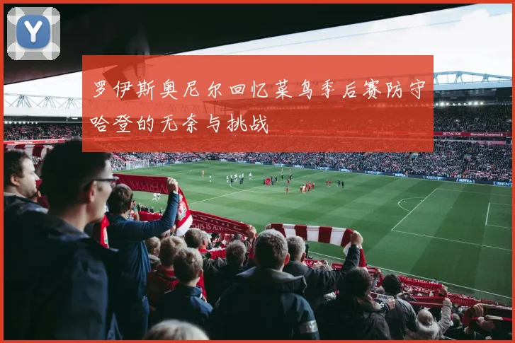 罗伊斯奥尼尔回忆菜鸟季后赛防守哈登的无奈与挑战