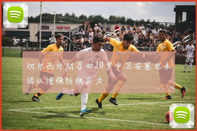 切尔西计划召回20岁中卫安塞尔米诺以增强防线实力