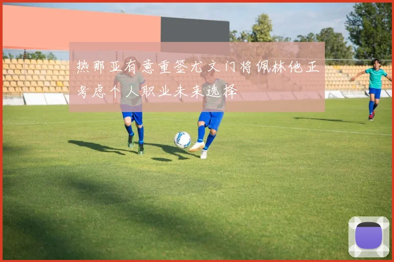热那亚有意重签尤文门将佩林他正考虑个人职业未来选择