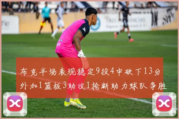 布克半场表现稳定9投4中砍下13分外加1篮板3助攻1抢断助力球队争胜