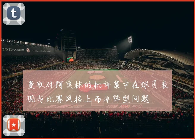 曼联对阿莫林的批评集中在球员表现与比赛风格上而非阵型问题