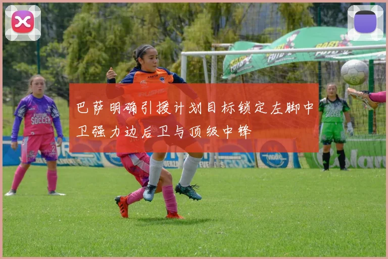 巴萨明确引援计划目标锁定左脚中卫强力边后卫与顶级中锋
