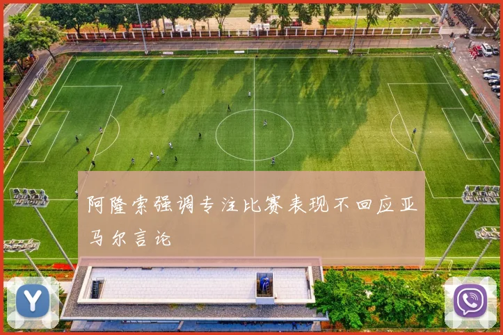 阿隆索强调专注比赛表现不回应亚马尔言论
