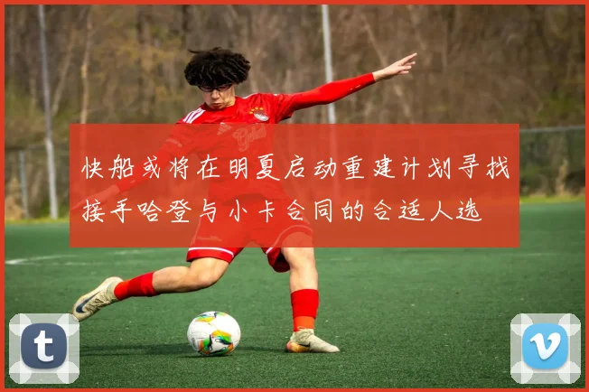 快船或将在明夏启动重建计划寻找接手哈登与小卡合同的合适人选
