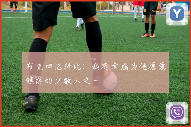布克回忆科比：我有幸成为他愿意倾诉的少数人之一