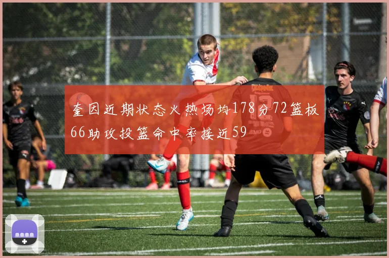 奎因近期状态火热场均178分72篮板66助攻投篮命中率接近59
