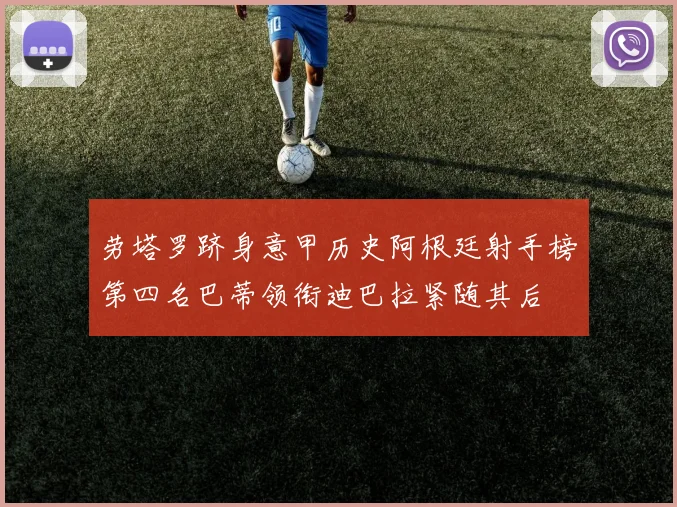 劳塔罗跻身意甲历史阿根廷射手榜第四名巴蒂领衔迪巴拉紧随其后