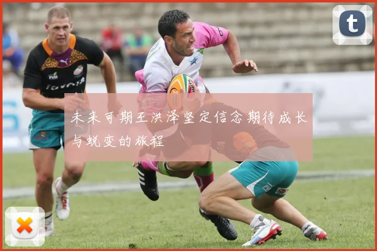 未来可期王洪泽坚定信念期待成长与蜕变的旅程