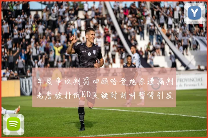 年度争议判罚回顾哈登绝杀遭漏判老詹被扑倒KD关键时刻叫暂停引发热议