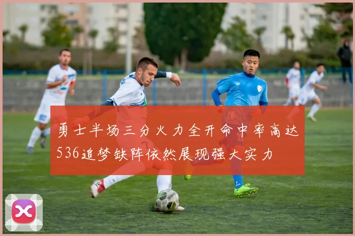 勇士半场三分火力全开命中率高达536追梦缺阵依然展现强大实力
