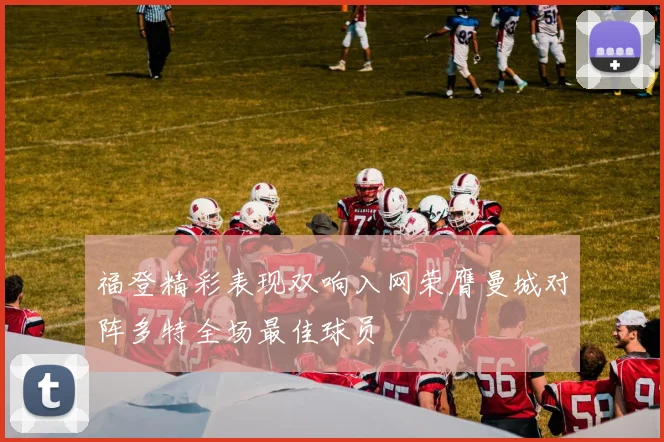 福登精彩表现双响入网荣膺曼城对阵多特全场最佳球员