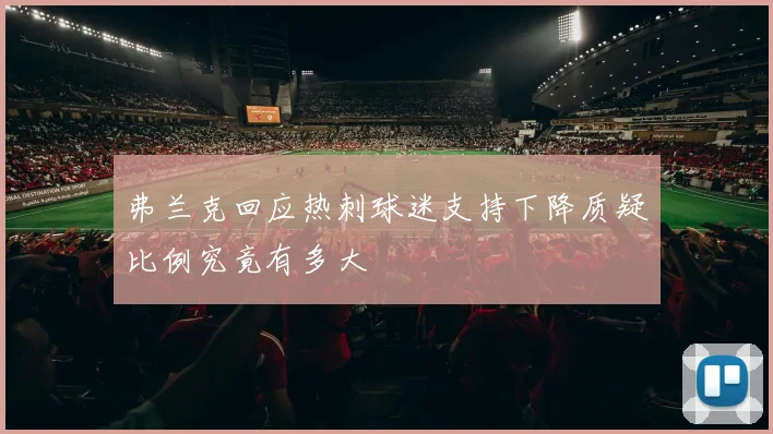 弗兰克回应热刺球迷支持下降质疑比例究竟有多大