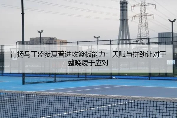 肯扬马丁盛赞夏普进攻篮板能力：天赋与拼劲让对手整晚疲于应对 - HaoBo